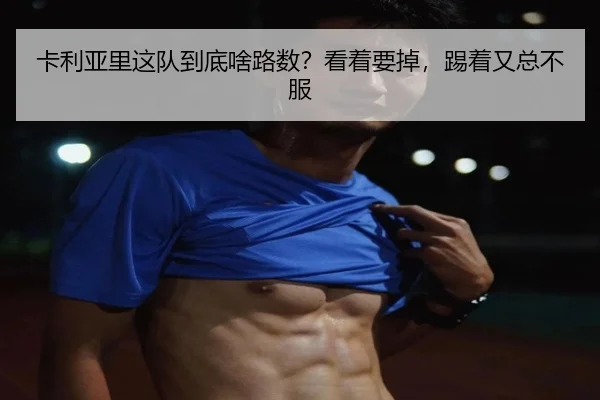 卡利亚里这队到底啥路数？看着要掉，踢着又总不服