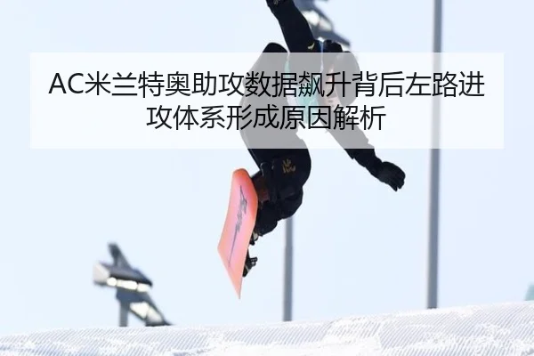 AC米兰特奥助攻数据飙升背后左路进攻体系形成原因解析