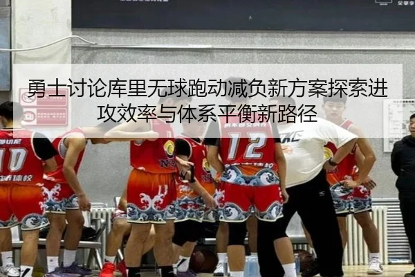 勇士讨论库里无球跑动减负新方案探索进攻效率与体系平衡新路径