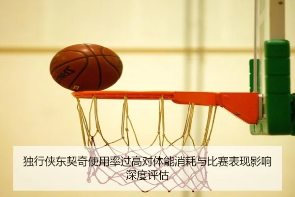 独行侠东契奇使用率过高对体能消耗与比赛表现影响深度评估