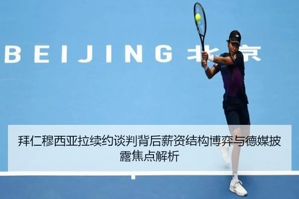 拜仁穆西亚拉续约谈判背后薪资结构博弈与德媒披露焦点解析