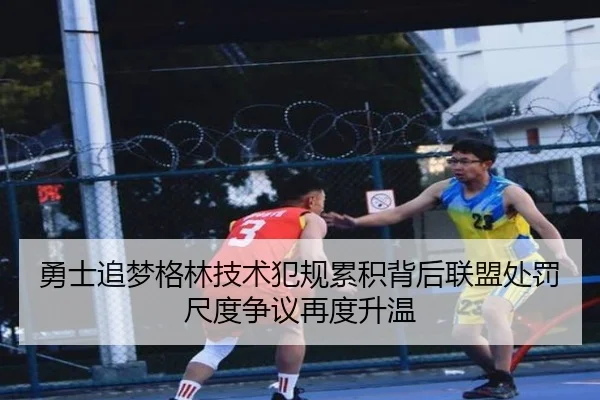 勇士追梦格林技术犯规累积背后联盟处罚尺度争议再度升温