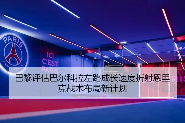 巴黎评估巴尔科拉左路成长速度折射恩里克战术布局新计划
