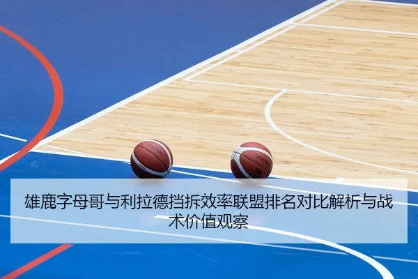 雄鹿字母哥与利拉德挡拆效率联盟排名对比解析与战术价值观察