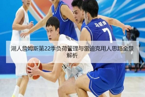 湖人詹姆斯第22季负荷管理与雷迪克用人思路全景解析