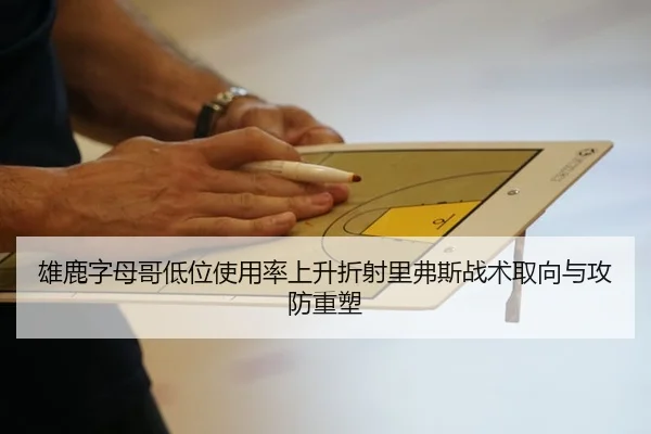 雄鹿字母哥低位使用率上升折射里弗斯战术取向与攻防重塑