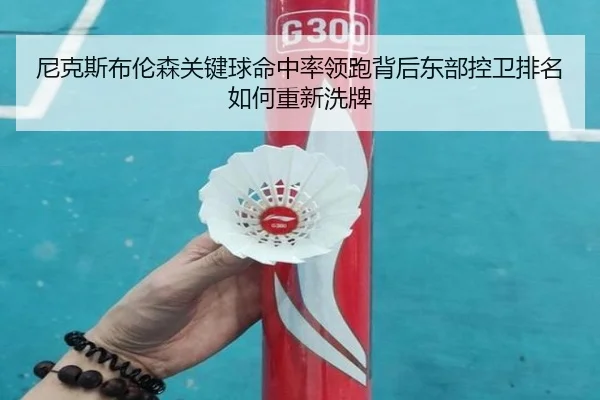 尼克斯布伦森关键球命中率领跑背后东部控卫排名如何重新洗牌
