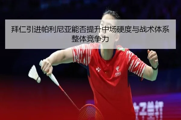 拜仁引进帕利尼亚能否提升中场硬度与战术体系整体竞争力