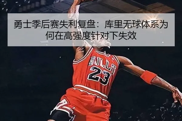 勇士季后赛失利复盘：库里无球体系为何在高强度针对下失效