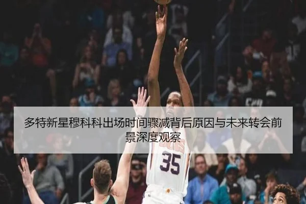 多特新星穆科科出场时间骤减背后原因与未来转会前景深度观察