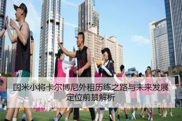 国米小将卡尔博尼外租历练之路与未来发展定位前景解析