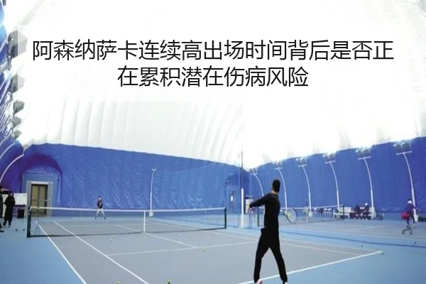 阿森纳萨卡连续高出场时间背后是否正在累积潜在伤病风险
