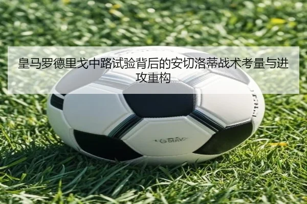 皇马罗德里戈中路试验背后的安切洛蒂战术考量与进攻重构