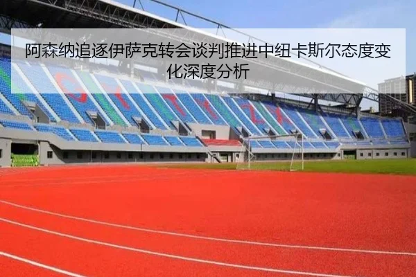 阿森纳追逐伊萨克转会谈判推进中纽卡斯尔态度变化深度分析