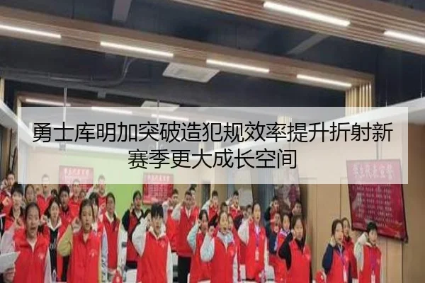 勇士库明加突破造犯规效率提升折射新赛季更大成长空间