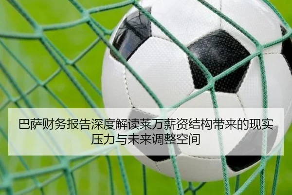 巴萨财务报告深度解读莱万薪资结构带来的现实压力与未来调整空间