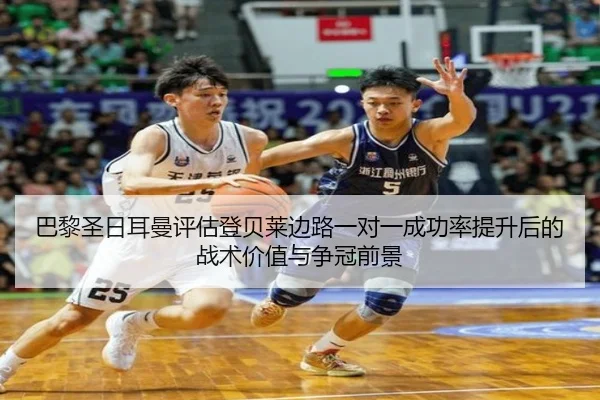 巴黎圣日耳曼评估登贝莱边路一对一成功率提升后的战术价值与争冠前景