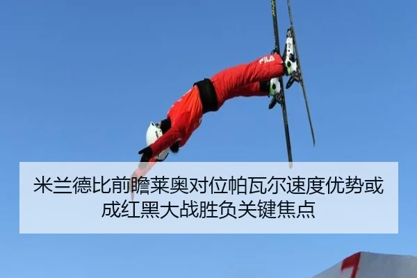 米兰德比前瞻莱奥对位帕瓦尔速度优势或成红黑大战胜负关键焦点