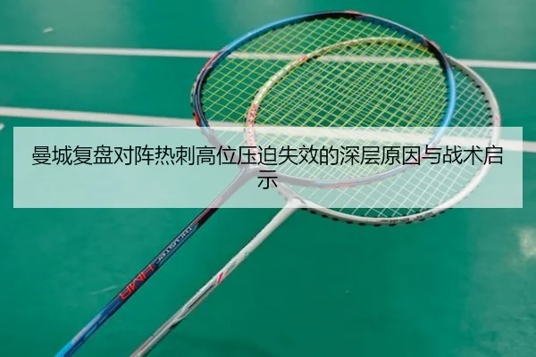 曼城复盘对阵热刺高位压迫失效的深层原因与战术启示