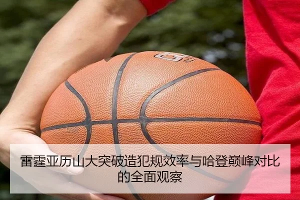 雷霆亚历山大突破造犯规效率与哈登巅峰对比的全面观察