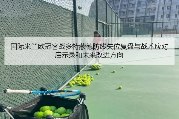国际米兰欧冠客战多特蒙德防线失位复盘与战术应对启示录和未来改进方向