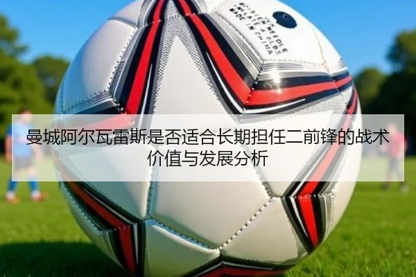 曼城阿尔瓦雷斯是否适合长期担任二前锋的战术价值与发展分析