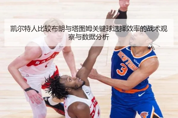 凯尔特人比较布朗与塔图姆关键球选择效率的战术观察与数据分析
