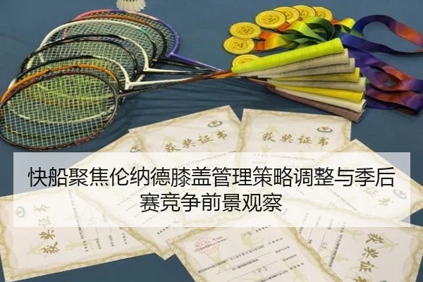 快船聚焦伦纳德膝盖管理策略调整与季后赛竞争前景观察