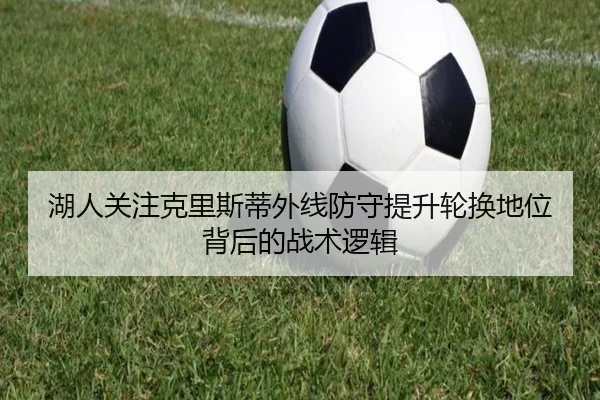 湖人关注克里斯蒂外线防守提升轮换地位背后的战术逻辑