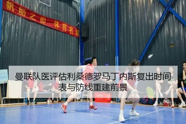 曼联队医评估利桑德罗马丁内斯复出时间表与防线重建前景