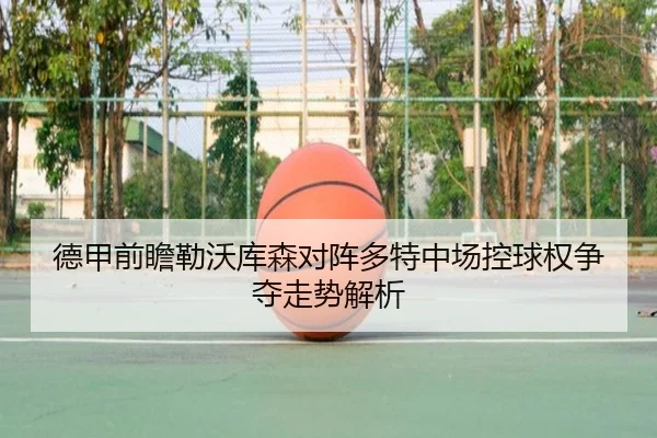 德甲前瞻勒沃库森对阵多特中场控球权争夺走势解析