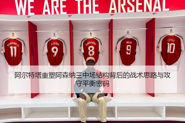 阿尔特塔重塑阿森纳三中场结构背后的战术思路与攻守平衡密码