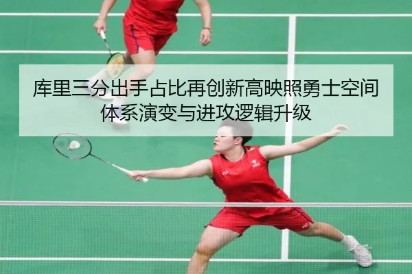 库里三分出手占比再创新高映照勇士空间体系演变与进攻逻辑升级
