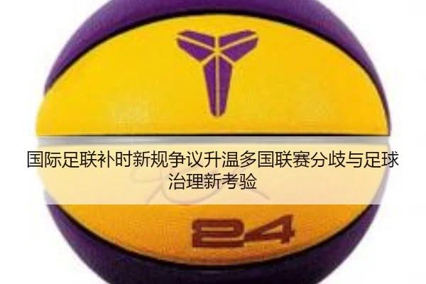 国际足联补时新规争议升温多国联赛分歧与足球治理新考验
